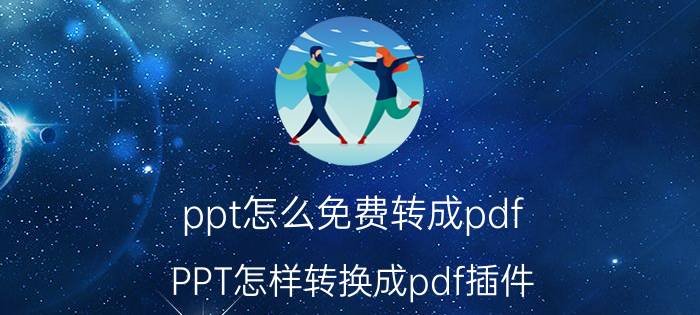 ppt怎么免费转成pdf PPT怎样转换成pdf插件？